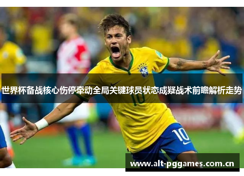 世界杯备战核心伤停牵动全局关键球员状态成疑战术前瞻解析走势